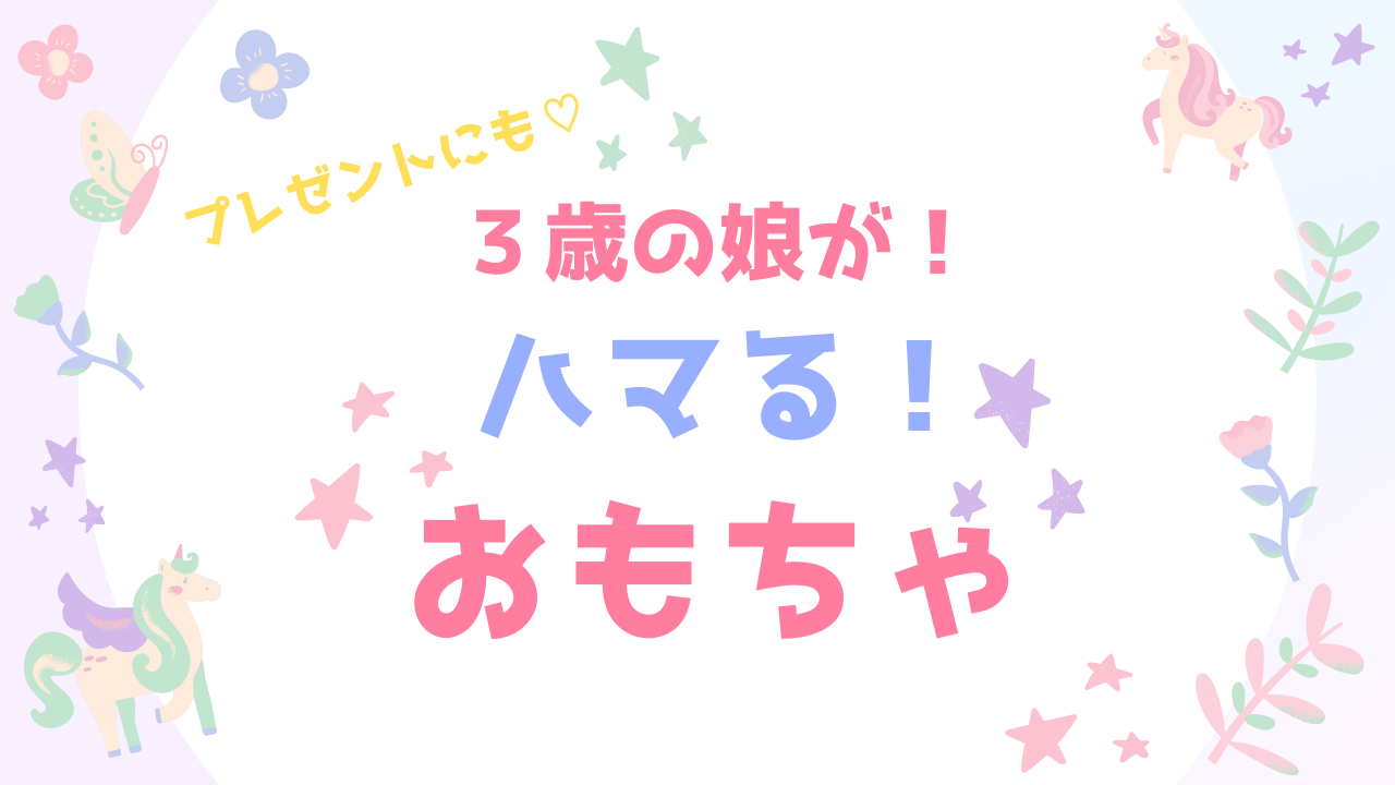 3歳娘がハマるおもちゃ！